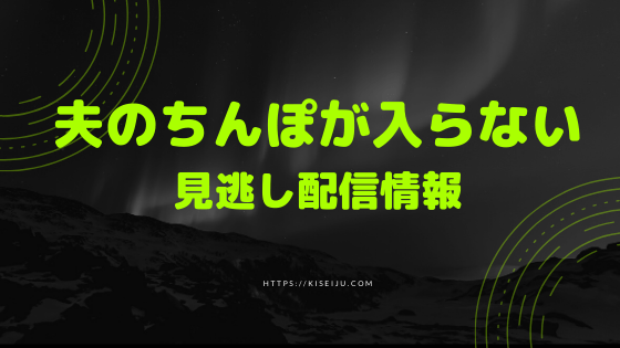 夫のちんぽが入らないの見逃し配信動画を無料でフル視聴する方法 1話 全話 Kisei Movie