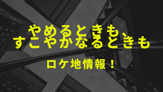 ドラマ やめるときも すこやかなるときも のロケ地と撮影場所を1話から最新話までまとめ Kisei Movie