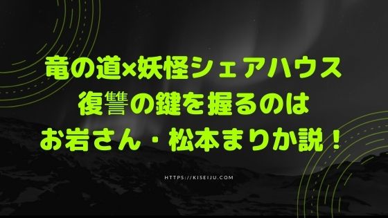 竜の道 妖怪シェアハウス 復讐の鍵を握るのはお岩さん 松本まりか説 Kisei Movie