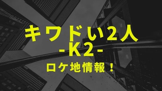 ドラマ キワドい2人 K2 のロケ地と撮影場所を1話から最終話までまとめ Kisei Movie