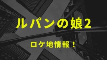 ドラマ ルパンの娘2 のロケ地と撮影場所を1話から最終話までまとめ Kisei Movie