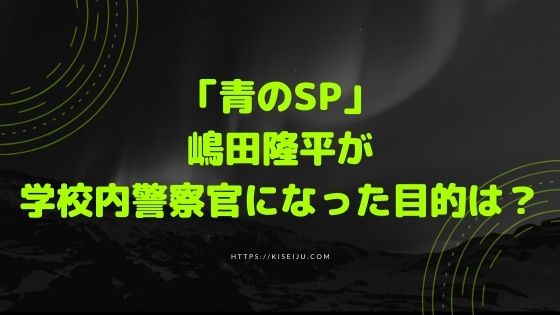 ドラマ 青のsp 1話 敏腕刑事 嶋田隆平が学校内警察官になった真の目的とは Kisei Movie