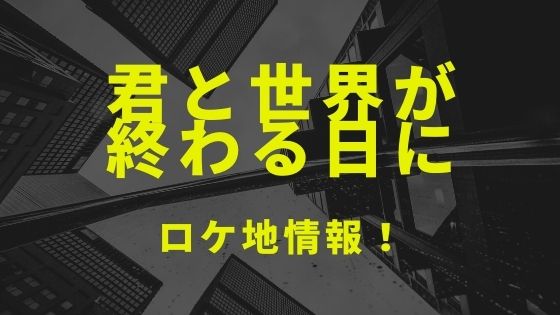 ドラマ 君と世界が終わる日に のロケ地と撮影場所まとめ Kisei Movie