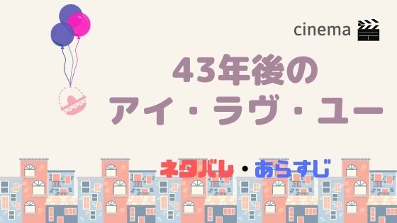 映画 43年後のアイ ラヴ ユー コロナ延期 公開日情報 結末までのあらすじネタバレも Kisei Movie