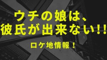 ドラマ ウチの娘は彼氏ができない のロケ地と撮影場所まとめ Kisei Movie